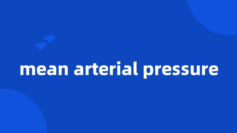 mean arterial pressure