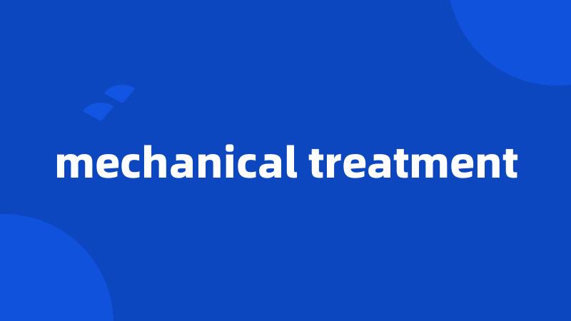 mechanical treatment