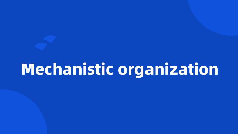 Mechanistic organization