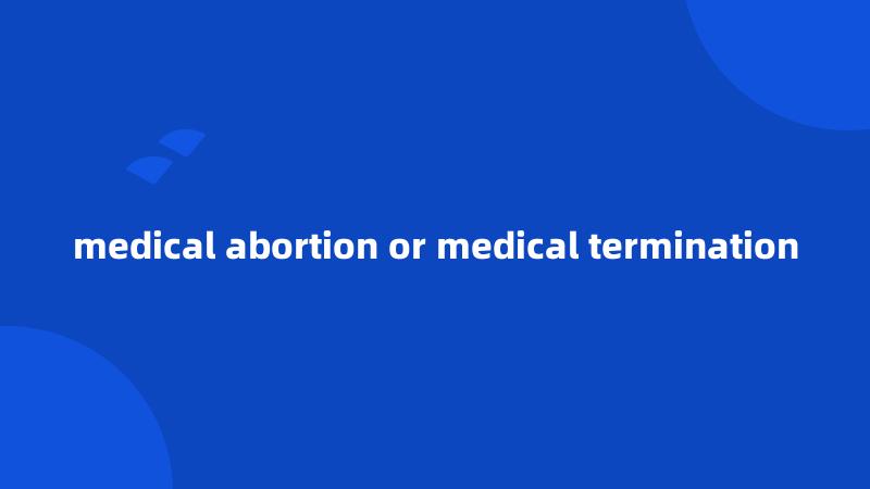 medical abortion or medical termination