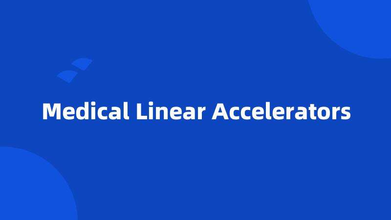 Medical Linear Accelerators