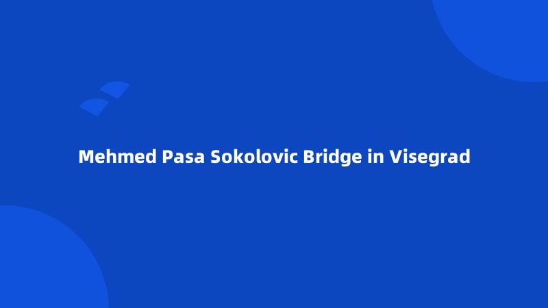 Mehmed Pasa Sokolovic Bridge in Visegrad