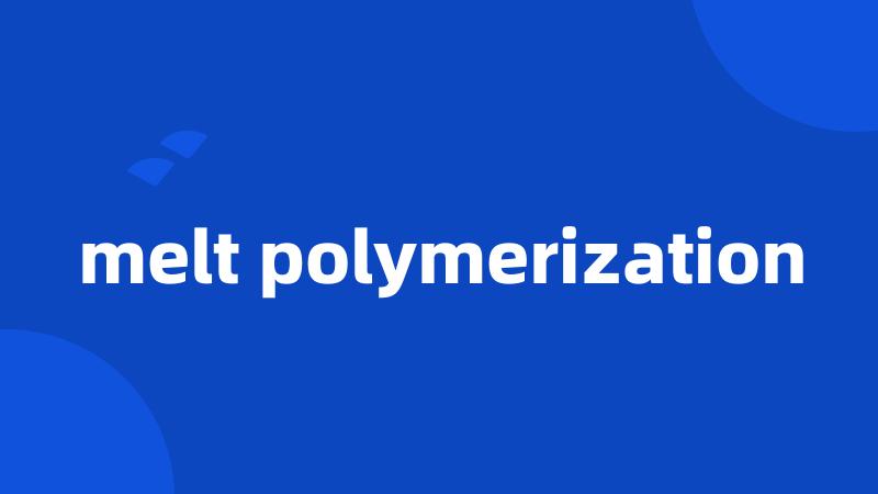 melt polymerization