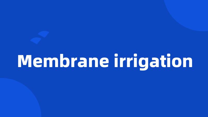 Membrane irrigation