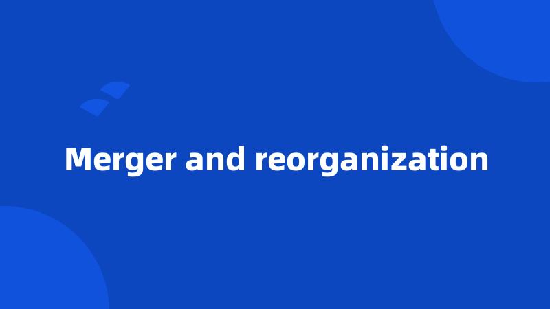 Merger and reorganization