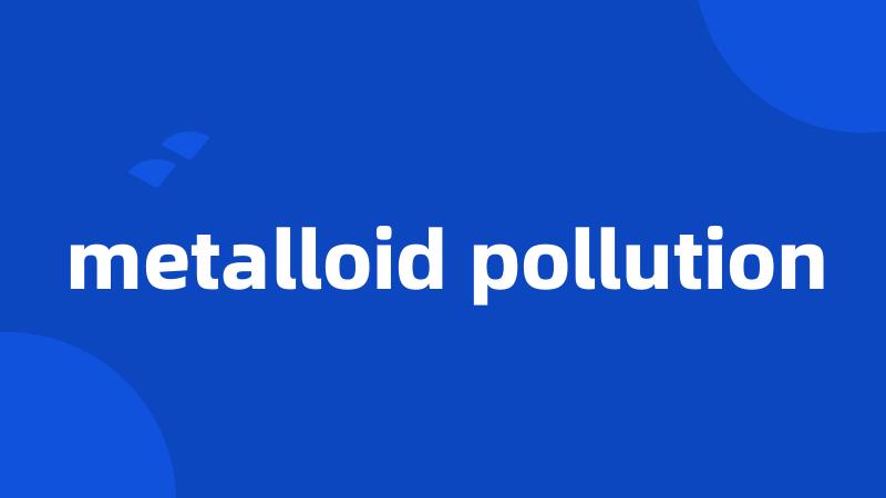 metalloid pollution