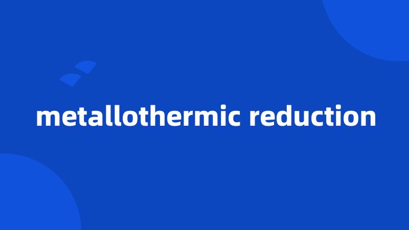 metallothermic reduction