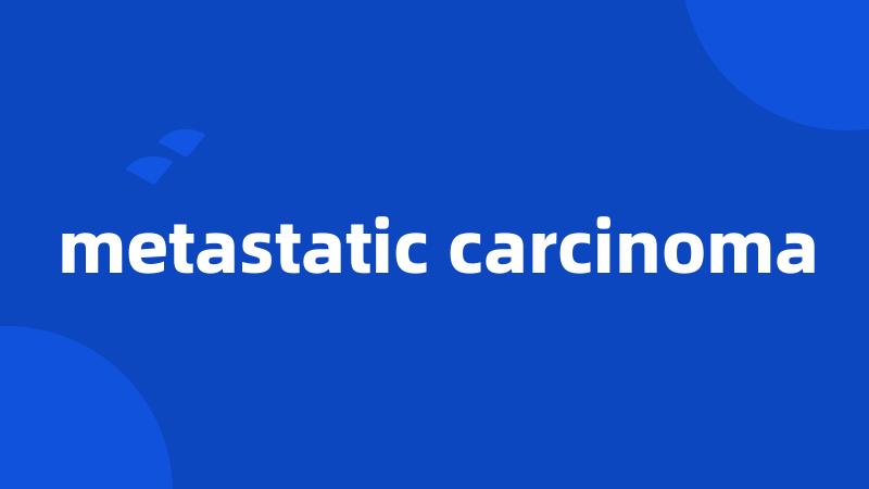 metastatic carcinoma