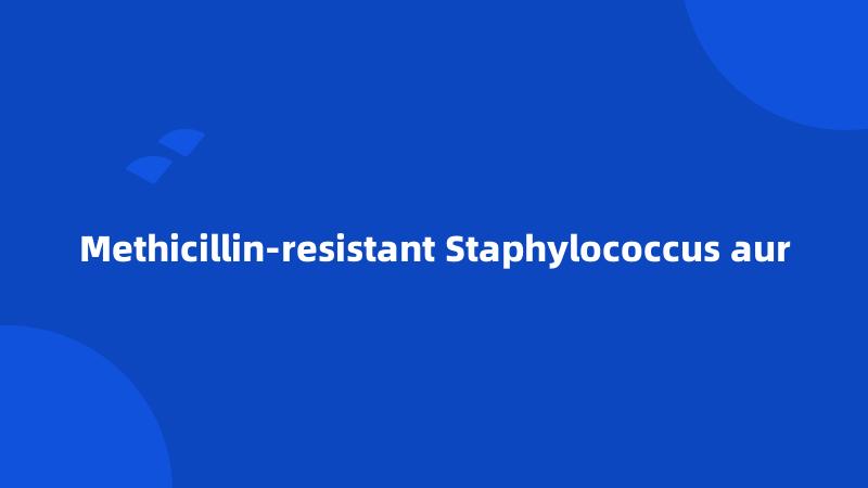 Methicillin-resistant Staphylococcus aur