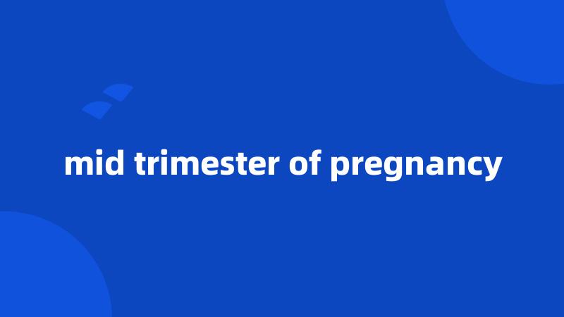 mid trimester of pregnancy