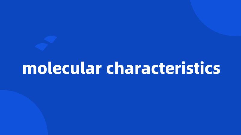 molecular characteristics