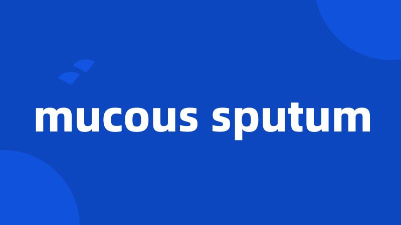 mucous sputum