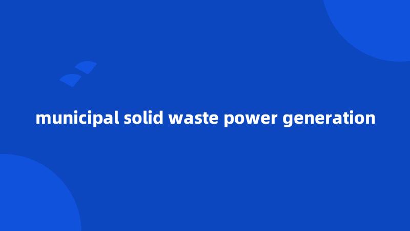 municipal solid waste power generation