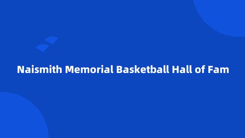 Naismith Memorial Basketball Hall of Fam