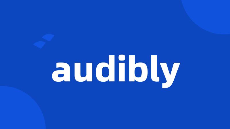 audibly