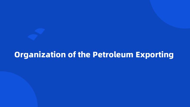 Organization of the Petroleum Exporting 