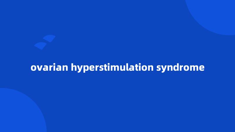 ovarian hyperstimulation syndrome