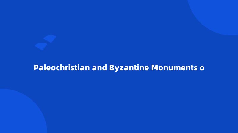 Paleochristian and Byzantine Monuments o