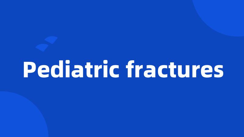 Pediatric fractures