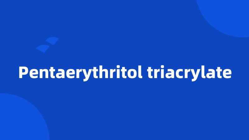 Pentaerythritol triacrylate