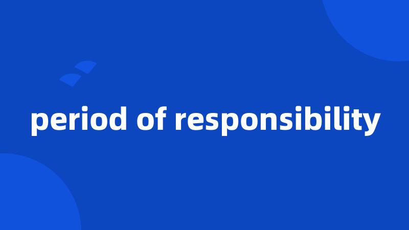 period of responsibility