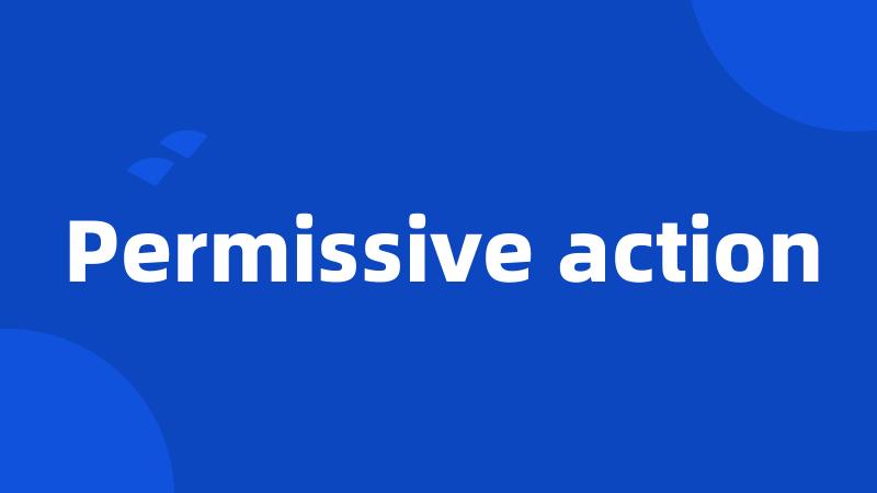 Permissive action