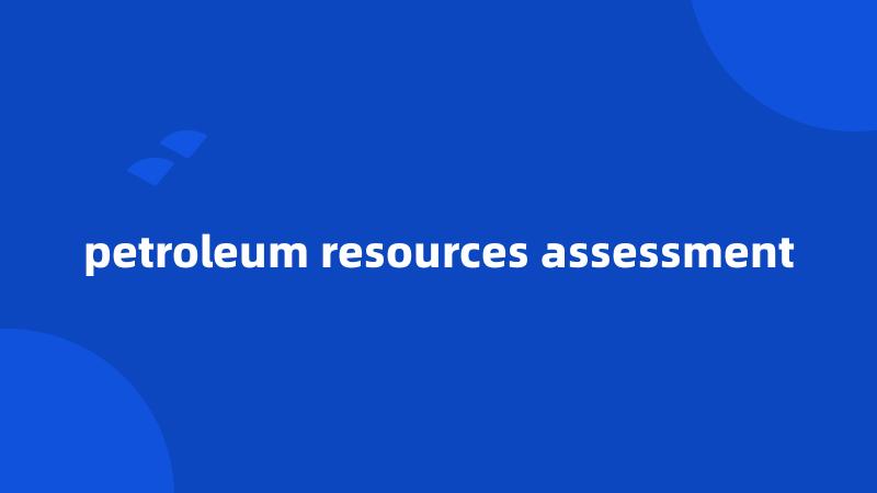 petroleum resources assessment