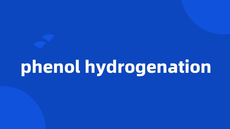 phenol hydrogenation