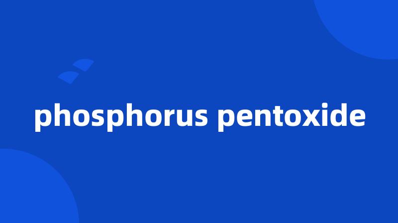 phosphorus pentoxide