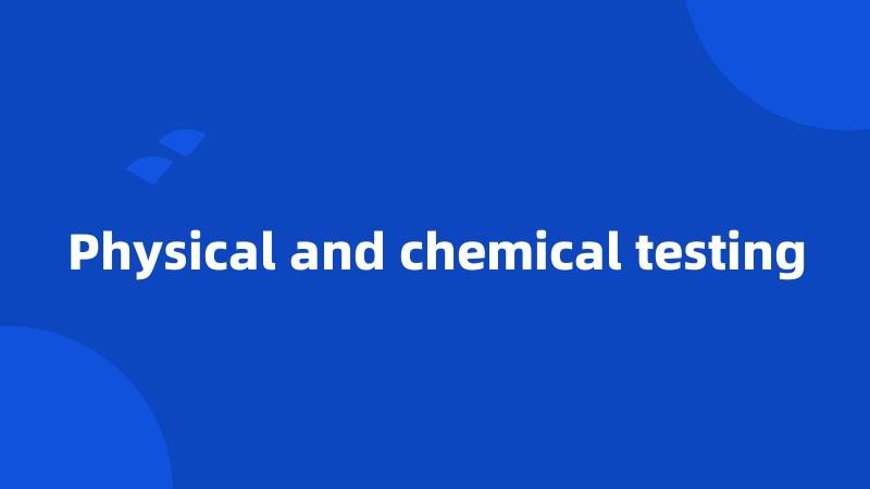 Physical and chemical testing