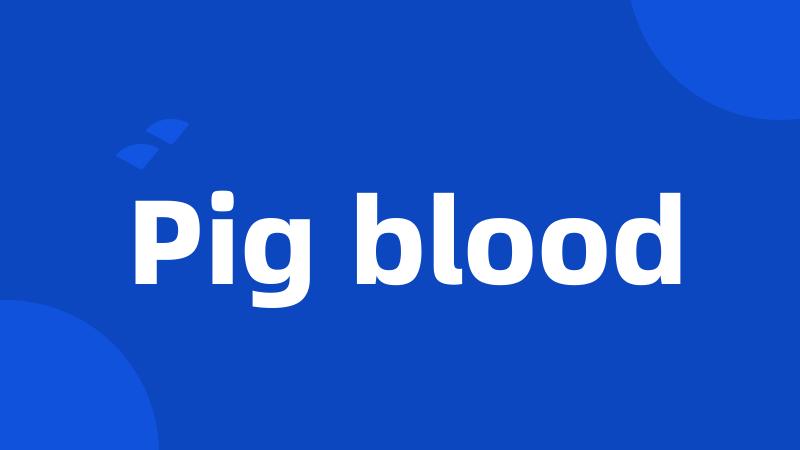 Pig blood