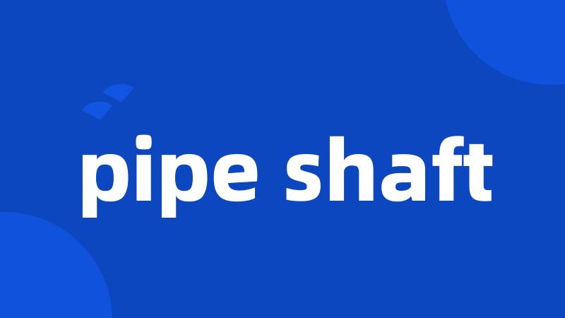 pipe shaft