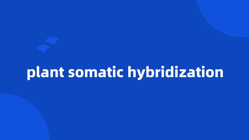 plant somatic hybridization