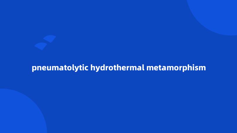 pneumatolytic hydrothermal metamorphism