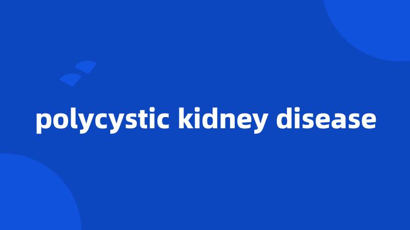 polycystic kidney disease