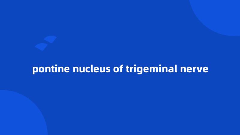 pontine nucleus of trigeminal nerve