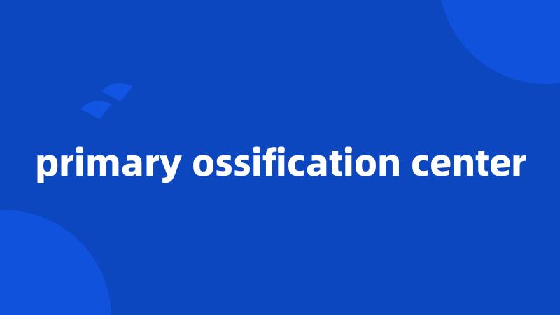 primary ossification center