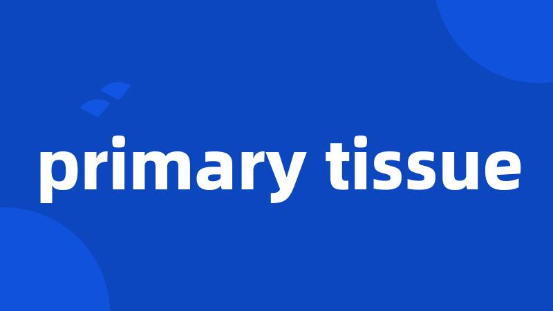 primary tissue