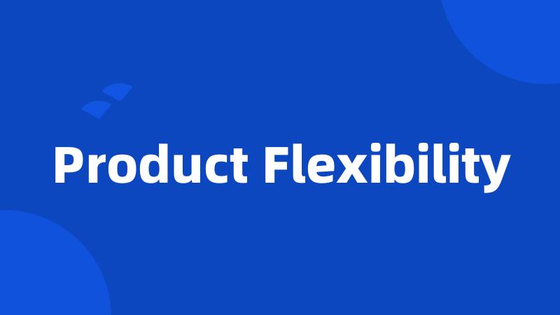 Product Flexibility