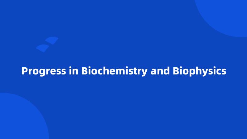 Progress in Biochemistry and Biophysics