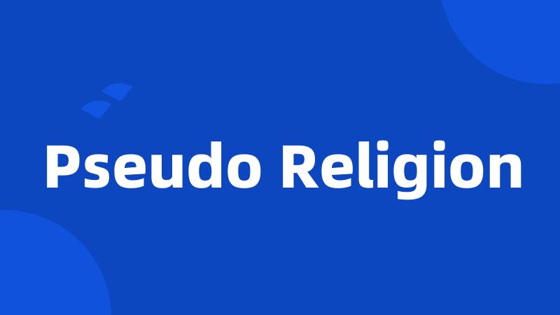 Pseudo Religion