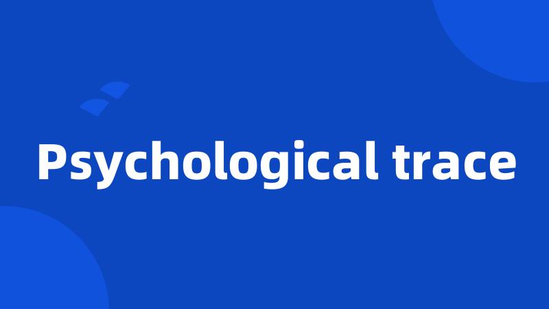 Psychological trace