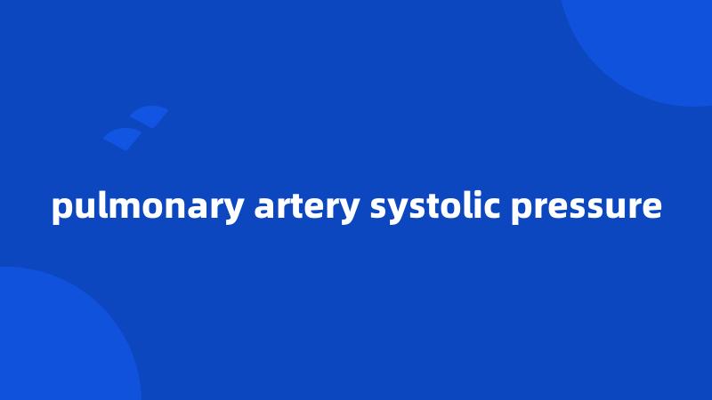 pulmonary artery systolic pressure