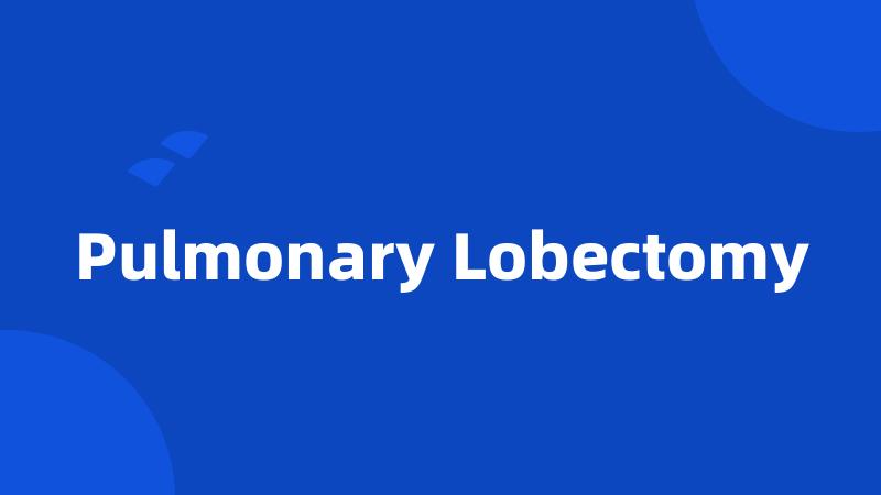 Pulmonary Lobectomy