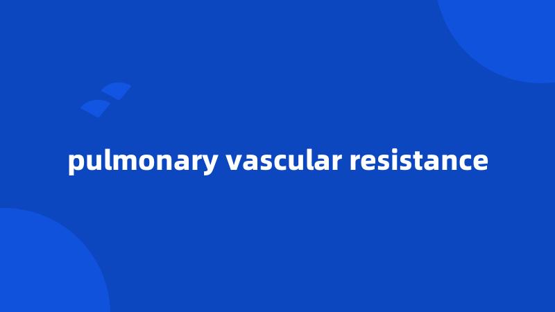 pulmonary vascular resistance