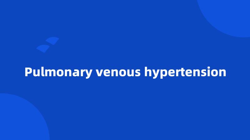 Pulmonary venous hypertension