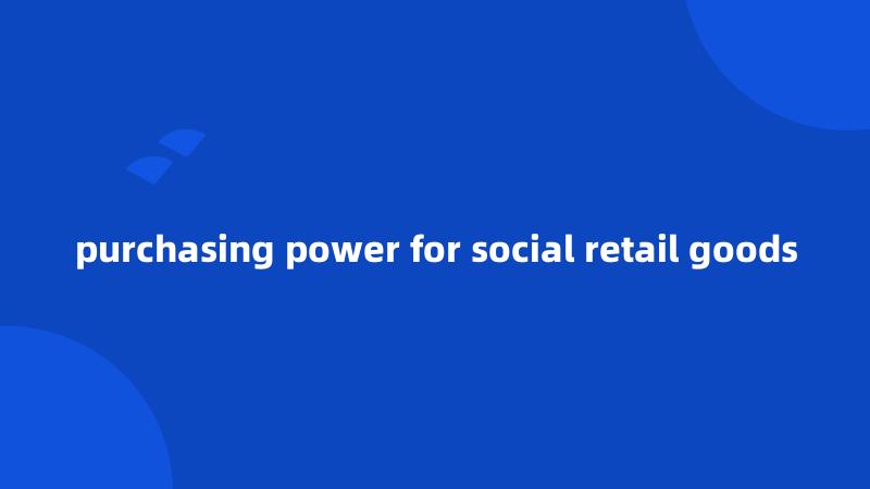 purchasing power for social retail goods