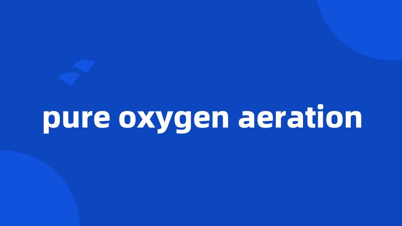 pure oxygen aeration