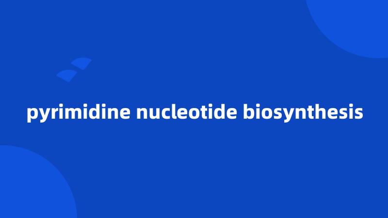 pyrimidine nucleotide biosynthesis