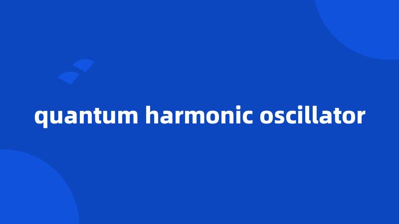 quantum harmonic oscillator